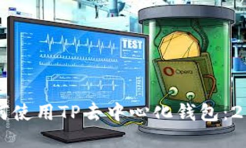 立即了解如何使用TP去中心化钱包：2025必看指南