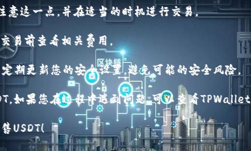 要在TPWallet中出售USDT，您可以按照以下步骤操作。请注意，由于加密货币市场的波动性和不同平台的操作方式可能会有所不同，因此具体步骤可能略有变化。

### 第一步：打开TPWallet应用

首先，确保您已经下载并安装了TPWallet应用，并且您的钱包已经设置妥当。打开TPWallet，并使用您的钱包密码或指纹进行身份验证。

### 第二步：选择USDT

在TPWallet主界面上，您会看到您的数字资产。找到USDT（Tether）并点击它，以进入它的详情页面。

### 第三步：选择“出售”或“交易”选项

在USDT的详情页面中，您应该看到多个选项，如“发送”、“接收”、“交易”等。选择“交易”或者“出售”选项。

### 第四步：选择出售的数量和目标货币

在出售页面中，您需要输入您想出售的USDT数量。也可以选择您希望以何种方式进行交易，比如出售给其他数字货币（如ETH、BTC）或法定货币（如人民币、美元等）。

### 第五步：确认交易信息

输入好您想出售的数量后，系统会显示交易的详细信息，包括当前的汇率、手续费等。在此阶段，请仔细检查所有信息确保无误。

### 第六步：提交交易

如果所有信息正确无误，请点击“确认”或“提交”按钮，进行交易。系统可能会要求您输入交易密码进行确认。

### 第七步：等待交易完成

一旦提交交易，您需要等待系统处理。交易时间可能因网络繁忙程度而有所不同，请耐心等待。

### 第八步：查看交易记录

交易完成后，您可以在TPWallet的交易记录中查看您刚刚完成的交易。这能帮助您确认资金是否成功转入您的目标账户。

### 注意事项

1. **汇率波动**：在交易时，USDT的汇率会波动，因此请注意这一点，并在适当的时机进行交易。
   
2. **手续费**：不同的交易平台会有不同的手续费，请在交易前查看相关费用。

3. **安全性**：确保您使用的是官方的TPWallet应用，并定期更新您的安全设置，避免可能的安全风险。

通过上述步骤，您应该能够顺利地在TPWallet中出售USDT。如果您在过程中遇到问题，可以查看TPWallet的帮助文档或询问他们的客服支持。

希望这些信息能帮助您更好地理解如何在TPWallet中出售USDT！