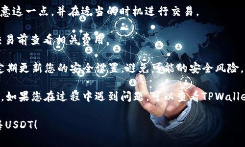 要在TPWallet中出售USDT，您可以按照以下步骤操作。请注意，由于加密货币市场的波动性和不同平台的操作方式可能会有所不同，因此具体步骤可能略有变化。

### 第一步：打开TPWallet应用

首先，确保您已经下载并安装了TPWallet应用，并且您的钱包已经设置妥当。打开TPWallet，并使用您的钱包密码或指纹进行身份验证。

### 第二步：选择USDT

在TPWallet主界面上，您会看到您的数字资产。找到USDT（Tether）并点击它，以进入它的详情页面。

### 第三步：选择“出售”或“交易”选项

在USDT的详情页面中，您应该看到多个选项，如“发送”、“接收”、“交易”等。选择“交易”或者“出售”选项。

### 第四步：选择出售的数量和目标货币

在出售页面中，您需要输入您想出售的USDT数量。也可以选择您希望以何种方式进行交易，比如出售给其他数字货币（如ETH、BTC）或法定货币（如人民币、美元等）。

### 第五步：确认交易信息

输入好您想出售的数量后，系统会显示交易的详细信息，包括当前的汇率、手续费等。在此阶段，请仔细检查所有信息确保无误。

### 第六步：提交交易

如果所有信息正确无误，请点击“确认”或“提交”按钮，进行交易。系统可能会要求您输入交易密码进行确认。

### 第七步：等待交易完成

一旦提交交易，您需要等待系统处理。交易时间可能因网络繁忙程度而有所不同，请耐心等待。

### 第八步：查看交易记录

交易完成后，您可以在TPWallet的交易记录中查看您刚刚完成的交易。这能帮助您确认资金是否成功转入您的目标账户。

### 注意事项

1. **汇率波动**：在交易时，USDT的汇率会波动，因此请注意这一点，并在适当的时机进行交易。
   
2. **手续费**：不同的交易平台会有不同的手续费，请在交易前查看相关费用。

3. **安全性**：确保您使用的是官方的TPWallet应用，并定期更新您的安全设置，避免可能的安全风险。

通过上述步骤，您应该能够顺利地在TPWallet中出售USDT。如果您在过程中遇到问题，可以查看TPWallet的帮助文档或询问他们的客服支持。

希望这些信息能帮助您更好地理解如何在TPWallet中出售USDT！