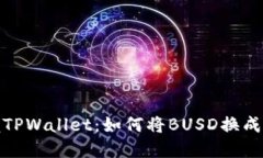 iuodti立即掌握TPWallet：如何将BUSD换成