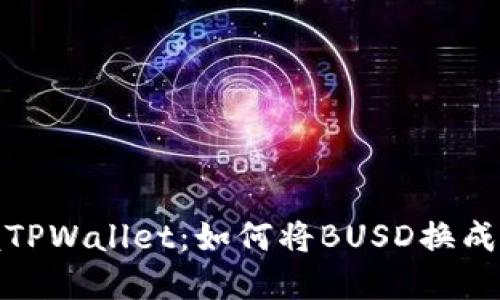 iuodti立即掌握TPWallet：如何将BUSD换成BNB的完整指南