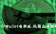 立即体验 TPWallet电脑版：玩转火币链的