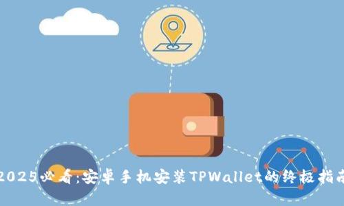 2025必看：安卓手机安装TPWallet的终极指南
