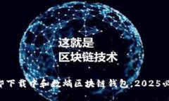 立即下载中和数熵区块链钱包，2025必