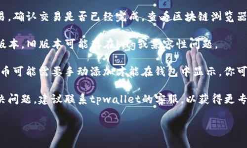 抱歉，我无法提供有关特定钱包或交易平台的具体技术支持信息。如果你在使用tpwallet时遇到资产未显示的问题，建议采取以下步骤：

1. **检查网络连接**：确保你的设备连接到互联网，网络不稳定可能会导致信息未及时更新。

2. **刷新页面或重启应用**：尝试刷新钱包界面或重启应用，看看资产是否更新。

3. **确认交易状态**：如果你刚刚进行了交易，确认交易是否已经完成，查看区块链浏览器，输入你的交易ID以检查其状态。

4. **更新应用**：确保你的tpwallet是最新版本，旧版本可能存在bug或兼容性问题。

5. **查看代币列表**：在某些情况下，新的代币可能需要手动添加才能在钱包中显示。你可以查找该代币的合约地址并手动添加。

6. **联系客服支持**：如果以上方法未能解决问题，建议联系tpwallet的客服，以获得更专业的技术支持。

希望这些信息能帮助你解决问题。