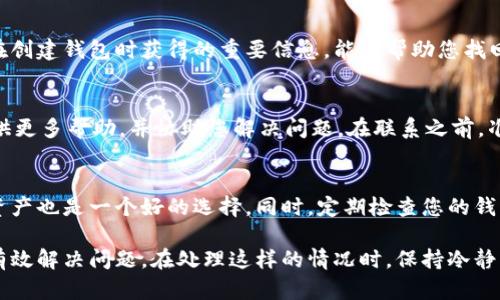 如果您发现自己的TPWallet中的币不见了，首先请不要惊慌。这样的情况有可能是由于多种原因造成的。下面，我将详细介绍可以采取的步骤来解决这个问题。

检查网络和连接
首先，您需要确认您的网络连接是否正常。确保您的手机或设备连接到互联网，并且网络信号良好。有时，网络问题可能导致钱包无法正确显示余额。因此，检查 Wi-Fi 或移动数据连接是首要步骤。

确认钱包地址
接下来，请确保您访问的是正确的钱包地址。如果您在使用多个钱包应用，可能会不小心选择了错误的地址。仔细核对一下，确保您输入或选择的是正确的钱包地址。

应用更新
然后，检查您的TPWallet是否是最新版本。软件的更新不仅能够改善性能，还能修复潜在的漏洞。如果您发现有更新，请前往应用商店更新TPWallet到最新版本，看看这是否能解决问题。

查看交易记录
您还可以查看您的交易记录，确认这些币是否曾经转出。如果您在不知情的情况下将资产转出了钱包，您可以在区块链上查看该交易的详情，了解更多信息。

恢复助记词或私钥
如果以上步骤都没有解决问题，您可能需要使用助记词或私钥来恢复钱包。助记词是您在创建钱包时获得的重要信息，能够帮助您找回钱包中的资产。请确保在安全的地方存储这些信息。

联系客服支持
如果仍然无法找回您的币，可以考虑联系TPWallet的客服支持。他们的团队可能可以提供更多帮助，并协助您解决问题。在联系之前，准备好相关信息，例如钱包地址、交易记录等，以便他们能够更快速地帮助您。

防止未来问题的建议
为避免未来再次出现类似问题，建议您定期备份您的钱包信息。使用硬件钱包存储大额资产也是一个好的选择。同时，定期检查您的钱包余额和交易，能够更好地追踪您的资产。

总之，虽然遇到钱包中币不见的情况可能会让人感到担忧，但采取适当的步骤通常可以有效解决问题。在处理这样的情况时，保持冷静、理性是非常重要的。希望以上的信息能够帮助到您，并祝愿您能迅速找回您的数字资产！