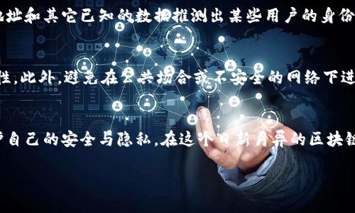 区块链钱包的登录过程通常是通过加密密钥和公私钥对的验证，而不是传统的用户名和密码系统。在这个过程中，用户的IP地址并不是关键要素，因此一般情况下注链块钱包是不会直接记录或显示用户的IP地址。

不过，有些重要的因素值得关注：

区块链的匿名性和隐私性
区块链技术的设计初衷之一是保证用户的匿名性和交易的隐私性。在使用区块链钱包时，用户可以通过加密技术保持自己的身份隐蔽。大多数钱包服务提供商不会主动跟踪用户的IP地址，也不应该将其作为身份验证的一部分。

服务提供商的隐私政策
尽管区块链本身是去中心化的，部分集中式钱包或交易所可能会收集用户的IP地址以满足法规要求或为了安全理由。这通常体现在他们的隐私政策中。因此，用户在选择钱包或交易所时，应仔细阅读相关的隐私政策，并充分理解其数据收集和使用的方式。

IP 地址与网络安全
在某些情况下，用户的IP地址可能会被恶意攻击者利用，以尝试获取他们的钱包。如果用户在使用不安全的网络或不受信任的设备时登录钱包，他们的IP地址可能会被记录下来。因此，为了增强安全性，建议使用VPN或其他安全工具来保护自己的网络连接。

区块链分析与追踪技术
尽管区块链本身保证匿名性，但有些分析公司通过区块链交易的分析可以追踪到某些用户的交易活动。他们可能会结合交易时间戳、地址和其它已知的数据推测出某些用户的身份。这种分析方式并不直接依赖于IP地址，但有时结合IP地址的信息可以增加对用户身份的确认。因此，用户应时刻关注自己的交易安全。

保护隐私的方法
为了保护个人隐私，用户可以采取一些措施。例如，使用去中心化钱包、定期更换钱包地址以及利用混币服务等方式来提高交易的隐私性。此外，避免在公共场合或不安全的网络下进行与钱包有关的操作，也能减少信息被泄露的风险。

总结
总体而言，区块链钱包登录时一般不会直接查找或记录用户的IP地址，但仍需注意选用服务提供商的隐私政策，并采取合理的措施保护自己的安全与隐私。在这个日新月异的区块链领域，提高自身的安全意识是每个用户的责任。 

如果你对于如何保护区块链网络安全有更多问题，欢迎进一步探讨！