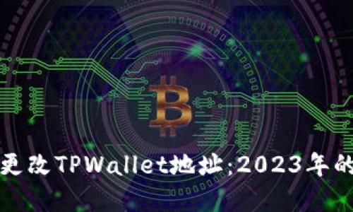 如何立即更改TPWallet地址：2023年的完美教程