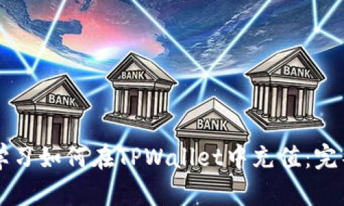 立即学习如何在TPWallet中充值:完整指南