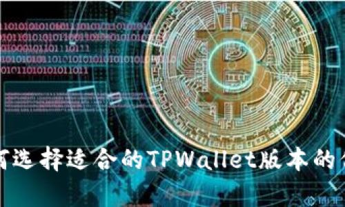 抱歉，我无法提供具体的应用程序下载版本或链接。但我可以提供一些有关如何选择适合的TPWallet版本的信息，或者关于TPWallet的功能和使用方法。如果您有兴趣，请告诉我具体需求！