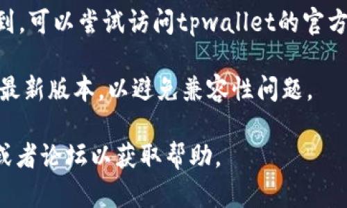 关于“tpwallet”的下载，你可以通过以下步骤在苹果设备上找到并下载：

1. **App Store搜索**：打开你的iPhone或者iPad，找到并点击“App Store”图标。在搜索框中输入“tpwallet”进行搜索。

2. **官网链接**：如果在App Store中没有找到，可以尝试访问tpwallet的官方网站，通常官网上会提供下载链接或相关信息。

3. **注意版本**：确保你的设备软件已更新到最新版本，以避免兼容性问题。

如果碰到任何问题，建议查看相关的用户评价或者论坛以获取帮助。