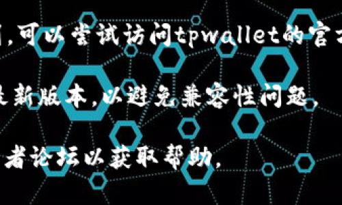 关于“tpwallet”的下载，你可以通过以下步骤在苹果设备上找到并下载：

1. **App Store搜索**：打开你的iPhone或者iPad，找到并点击“App Store”图标。在搜索框中输入“tpwallet”进行搜索。

2. **官网链接**：如果在App Store中没有找到，可以尝试访问tpwallet的官方网站，通常官网上会提供下载链接或相关信息。

3. **注意版本**：确保你的设备软件已更新到最新版本，以避免兼容性问题。

如果碰到任何问题，建议查看相关的用户评价或者论坛以获取帮助。