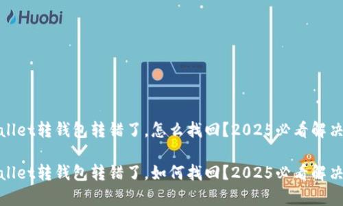 tpwallet转钱包转错了，怎么找回？2025必看解决方案

tpwallet转钱包转错了，如何找回？2025必看解决方案