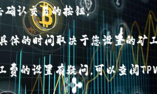 在TPWallet中设置矿工费的步骤如下：

1. **打开TPWallet应用**：首先，确保您已经下载并安装了TPWallet应用，并且已登录您的账户。

2. **选择要进行的交易**：在应用界面中，选择您要进行的交易，通常是发送或交换加密货币的操作。

3. **进入交易设置**：在交易页面，您通常会看到一个设置交易详情的选项。在这个页面上，您可以输入接收地址、金额等信息。

4. **查找矿工费设置**：在输入完交易详情后，通常在页面的底部或者旁边，会有一个关于矿工费（Gas Fee）的选项。点击该选项。

5. **设置矿工费**：在矿工费设置中，您可以选择不同的费率，通常会提供“快速”、“默认”和“慢速”几种选项。这些选项对应不同的费用和交易确认速度。您可以根据自己的需求选择适合的费率。

6. **确认交易**：设置完矿工费后，请确保检查所有交易信息准确无误，然后点击确认交易的按钮。

7. **等待确认**：提交交易后，您将需要等待网络确认，交易将被打包到区块中，具体的时间取决于您设置的矿工费及网络的拥堵情况。

总之，设置矿工费是确保您交易能够顺利且及时被处理的重要步骤。如果您对矿工费的设置有疑问，可以查阅TPWallet的帮助文档或者联系客服获得更多指导。