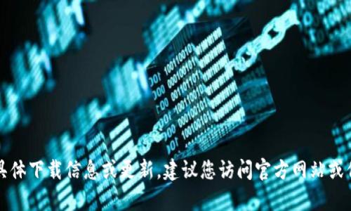 抱歉，我无法提供有关tpwallet的具体下载信息或更新。建议您访问官方网站或信誉良好的应用商店获取最新版本。