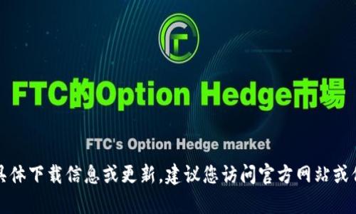 抱歉，我无法提供有关tpwallet的具体下载信息或更新。建议您访问官方网站或信誉良好的应用商店获取最新版本。