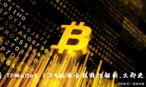2025年必看：TPWallet 1.29版本全新特性解析，立即更新您的钱包!