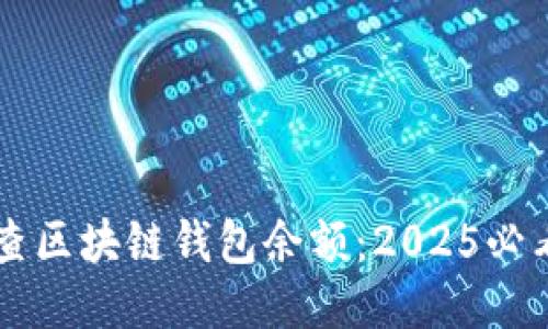 立即查区块链钱包余额:2025必看指南