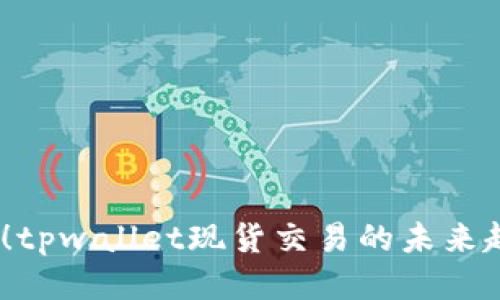 2025必看!tpwallet现货交易的未来趋势与策略