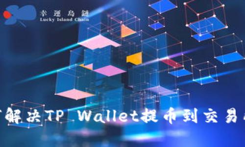 2025必看：如何解决TP Wallet提币到交易所未到账的问题