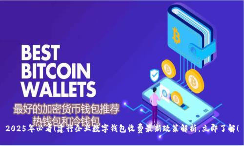 2025年必看!建行企业数字钱包收费最新政策解析,立即了解!