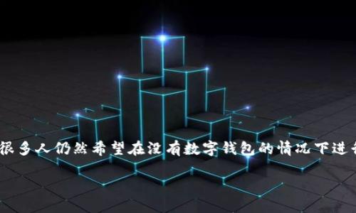 在当今数字化的时代,转账不再依赖于传统的银行系统,越来越多的人开始使用数字钱包。然而,很多人仍然希望在没有数字钱包的情况下进行转账。本文将详细探讨无需数字钱包即可进行转账的各种方法,帮助您更方便地管理您的资金。
2025必看:无需数字钱包的转账方式,立即掌握!