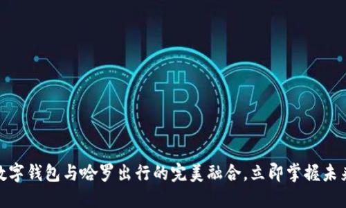 2025必看：数字钱包与哈罗出行的完美融合，立即掌握未来出行新方式