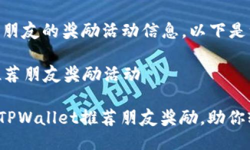 关于TPWallet推荐朋友的奖励活动信息,以下是一些详细介绍:
### TPWallet推荐朋友奖励活动
#### 立即了解TPWallet推荐朋友奖励,助你轻松赚取额外收益!