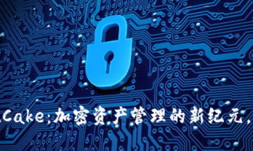 2025必看！TPWalletCake：加密资产管理的新纪元，立即体验安全与便捷