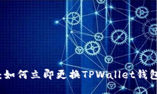 2025必看:如何立即更换TPWallet钱包,轻松安全