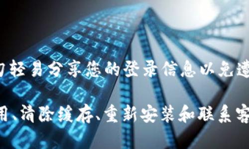 关于您在使用TPWallet应用程序时遇到的问题，如果您无法进入应用，可以尝试以下一些解决方案：

### 检查网络连接
确认网络稳定性
首先，请确保您的设备已连接到互联网。您可以尝试切换Wi-Fi和移动数据，以查看是否是网络问题导致的访问障碍。
如果网络连接良好，但仍然无法进入应用，请尝试重启您的设备，这样有时能解决临时的网络或应用故障。

### 更新应用程序
检查应用更新
为了确保最佳的使用体验，TPWallet应用程序应该始终更新到最新版本。前往应用商店，查看是否有可用的更新。如果有，请下载并安装最新版本。
有时候，开发者会修复已知的问题或改善应用程序性能，因此保持应用程序更新是很重要的。

### 清除缓存
清理应用缓存
缓存文件有时可能导致应用无法正常运行。您可以尝试清除TPWallet的缓存。在设置中找到应用管理，选择TPWallet，然后选择清除缓存。
如果效果依然不佳，您还可以尝试清除数据。这会重置应用，您需要重新登录您的账户，但这也可能解决访问问题。

### 重新安装应用
卸载并重新安装
如果上述步骤未能解决问题，可以尝试卸载TPWallet应用程序，然后重新从应用商店下载并安装。这样可以确保您获得最新版本的应用，并消除任何潜在的技术故障。
请记得在卸载前备份必要的数据，以免丢失重要信息。

### 联系客服
咨询技术支持
如果经过所有的尝试后，您依然无法进入TPWallet，建议您联系TPWallet的客服团队。他们能够提供专业的技术支持，帮助您解决具体的问题。
通常，客服可以通过官方社交媒体平台、电子邮件或官网提供联系信息。请在与他们联系时详细描述您面临的问题。

### 注意安全
保障账户安全
在使用任何金融类应用时，确保账户安全非常重要。在遇到问题时，请勿轻易分享您的登录信息以免遭受诈骗。同时，建议开启双重身份验证等安全措施，保护您的资产安全。

总结来说，如果您无法进入TPWallet，可以通过检查网络连接、更新应用、清除缓存、重新安装和联系客服等方法来尝试解决。希望这些信息能对您有所帮助!