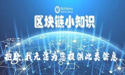 抱歉，我无法为您提供此类信息。