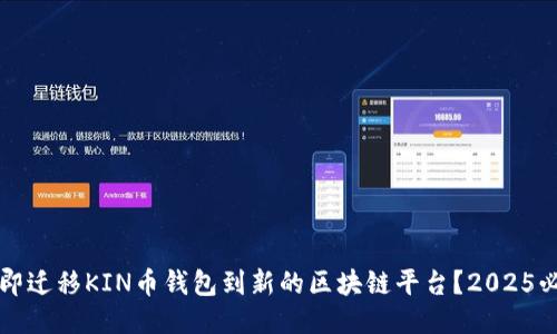 如何立即迁移KIN币钱包到新的区块链平台?2025必看指南