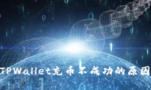 2025必看:TPWallet充币不成功的原因及解决方案