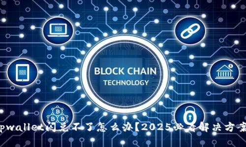 tpwallet闪兑不了怎么办？2025必看解决方案！