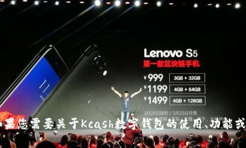 很抱歉，我无法提供Kcash数字钱包的具体地址或任何个体的私人信息。如果您需要关于Kcash数字钱包的使用、功能或其他相关问题的信息，我非常乐意帮助您！请告诉我您想了解的具体内容。