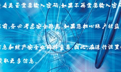 关闭钱包加密码锁功能的具体步骤可能因钱包类型和品牌的不同而有所差异。以下是一些通用的步骤和注意事项，以指导您完成此操作。

步骤一：打开钱包应用
首先，您需要在您的设备上找到并打开钱包应用。无论您使用的是手机、平板电脑还是其他设备，确保您登录了正确的账户。

步骤二：导航到设置
在钱包应用的主界面，寻找“设置”或“账户设置”选项。通常，这个选项可以在菜单栏或账户头像旁边找到。点击它进入设置页面。

步骤三：寻找安全或隐私选项
在设置页面，向下滚动找到“安全”或“隐私”选项。在这个部分，您会看到与密码、解锁等相关的设置。

步骤四：关闭加密码锁功能
在安全选项中，寻找“密码锁”、“加密码锁”或类似的功能。点击进入后，通常会有一个开关可以关闭这个功能，或者是需要您输入当前密码后才能进行修改。按照提示完成关闭操作。

步骤五：确认更改
为了确保您已经成功关闭加密码锁功能，建议您退出设置，并尝试重新登录钱包应用，看看是否需要输入密码。如果不再需要输入密码，则说明设置成功。

注意事项
关闭加密码锁功能虽然方便，但同时也降低了账户的安全性。因此，建议您在关闭此功能前，务必考虑安全隐患。如果您担心账户被盗，可以考虑设置其他形式的安全措施，比如双重验证等。

总结
关闭钱包加密码锁功能的过程相对简单，只需按照以上步骤操作即可。然而，保护个人信息和财产安全也同样重要。因此，在进行设置时务必谨慎，确保您的账户安全。希望以上步骤能够帮助您顺利关闭钱包加密码锁功能。

如果您碰到任何特定的问题，建议查阅您使用的钱包的官方帮助文档或联系客户支持获取更多信息。