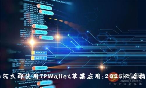 如何立即使用TPWallet苹果应用：2025必看指南