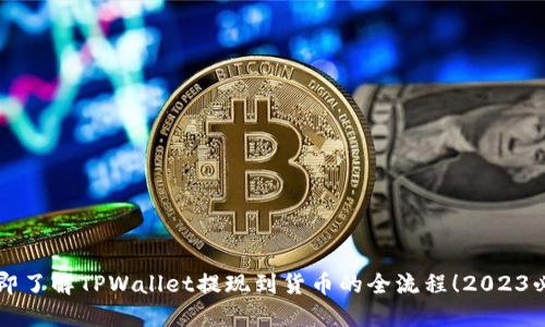 立即了解TPWallet提现到货币的全流程!2023必看