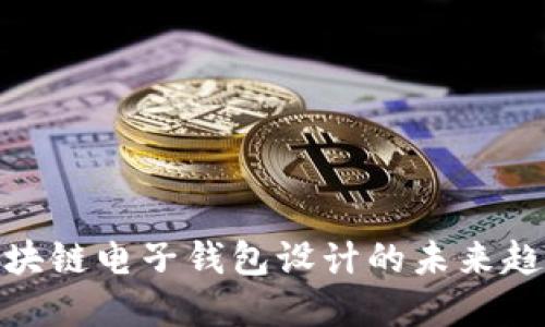 2025必看:区块链电子钱包设计的未来趋势与实用指南