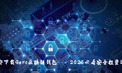 立即下载Gorc区块链钱包——2025必看安全投资选择