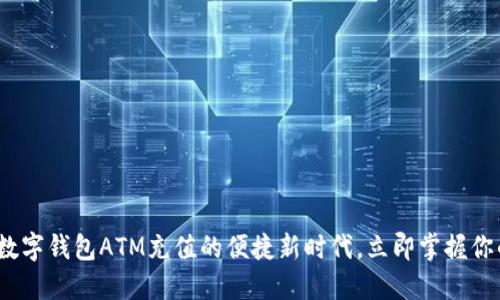 2025必看:数字钱包ATM充值的便捷新时代,立即掌握你的财务管理!