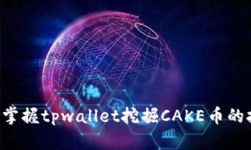 立即掌握tpwallet挖掘CAKE币的技巧!