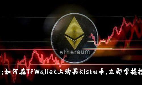 2025必看:如何在TPWallet上购买Kishu币,立即掌握投资新机会