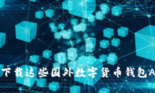 2025必看:立刻下载这些国外数字货币钱包APP,安全又便捷!