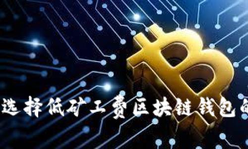 2025必看:选择低矿工费区块链钱包的终极指南!