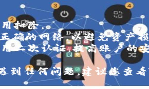 要将TPWallet中的币转回交易所，您可以按照以下步骤操作：

步骤一：确认您的交易所信息
在开始之前，确保您知道您要将币转回的交易所地址和相关信息。通常，交易所会提供一个充值地址，您需要将币发送到这个地址。同时，确认您要转回的币种在交易所中是支持的。

步骤二：打开TPWallet
打开您的TPWallet应用，确保您已登录到您的帐户。如果您还没有安装TPWallet，请前往应用商店（如Google Play或Apple App Store）下载并安装。

步骤三：选择要转出的币种
在TPWallet主界面中，您会看到您的资产列表。点击您想要转回交易所的币种，进入该币种的详细信息页面。

步骤四：发起转账
在币种详细信息页面中，通常会有一个“发送”或“转账”的按钮。点击该按钮以开始转账流程。

步骤五：输入交易所地址
在发送页面，您需要输入交易所提供的充值地址。在输入地址时，请确认地址的准确性，以免资金丢失。此外，您还需输入您要转账的金额。

步骤六：确认交易信息
仔细检查您输入的地址和金额。如果一切正确，请确认并提交交易请求。部分钱包可能会要求您输入安全密码或二次验证，以确保资金的安全。

步骤七：等待交易确认
一旦您提交了转账请求，该交易会在区块链上被处理。这可能需要一些时间，具体取决于网络的拥堵情况。您可以在TPWallet中查看交易状态。

步骤八：在交易所确认到账
最后，您需要在交易所查看您的账户，确认币是否已经到账。通常情况下，币在成功转账后会立即出现，但在高峰期可能需要更长的时间。

注意事项
1. **手续费**：转账可能会涉及手续费，请确认在TPWallet中会有相应的费用扣除。
2. **合约类型**：不同币种可能使用不同的区块链网络进行转账，确保选择正确的网络，以避免资产损失。
3. **安全性**：务必确保您的TPWallet和交易所账户具有良好的安全性，启用二次认证，提高账户的安全性。

通过以上步骤，您就可以轻松地将币从TPWallet转回交易所。如果在过程中遇到任何问题，建议您查看TPWallet的官方帮助文档或联系他们的客服。