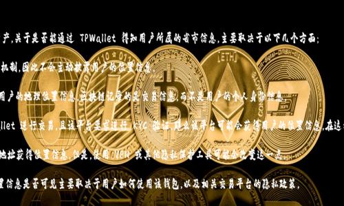 TPWallet 是一款加密货币钱包，主要用于管理和存储各种加密资产。关于是否能通过 TPWallet 得知用户所属的省市信息，主要取决于以下几个方面：

1. **用户隐私**： TPWallet 通常在保护用户隐私方面有相应的机制，因此不会主动披露用户的位置信息。

2. **链上信息**： 通过区块链数据，其他人可能无法直接获取到用户的地理位置信息。区块链记录的是交易信息，而不是用户的个人身份信息。

3. **KYC（了解你的客户）**： 如果用户在某些平台上使用 TPWallet 进行交易，且该平台要求进行 KYC 验证，那么该平台可能会获得用户的位置信息。在这种情况下，只有该平台能够访问这些信息，而其他用户则无法得知。

4. **IP地址**： 在某些情况下，交易平台可能会通过用户的 IP 地址获得位置信息。但是，使用 VPN 或其他隐私保护工具可能会改变这一点。

综上所述，TPWallet 本身并不具备展示用户省市信息的功能，位置信息是否可见主要取决于用户如何使用该钱包，以及相关交易平台的隐私政策。