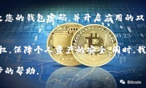 取消TPWallet授权的具体步骤可能会因版本更新或用户界面的不同而有所差异。不过，通常情况下，您可以按照以下步骤进行操作：

第一步：打开TPWallet应用
首先，确保您已在设备上安装并打开TPWallet应用。如果您还没有安装，请到相应的应用商店下载并安装最新版本。

第二步：登录您的账户
在应用中输入您的账户信息进行登录。确保您使用正确的凭证，以便能够顺利访问您的钱包。

第三步：进入设置或账户管理界面
登录后，找到“设置”或“账户管理”的选项。这通常在应用的侧边菜单或者底部导航栏中可以找到。点击进入该选项。

第四步：查找授权管理选项
在设置或账户管理界面，寻找“授权管理”或者类似的选项。这个选项通常用于管理您授权给其他应用或服务的访问权限。

第五步：取消授权
在授权管理界面，您会看到一个已授权应用的列表。找到您希望取消授权的应用或者服务，点击旁边的“取消授权”按钮。系统可能会弹出确认对话框，确认您确实希望取消该授权，点击确认即可。

第六步：确认取消成功
取消授权后，您可以返回授权管理界面，确认该应用或服务不再出现在授权列表中。这表明您已经成功取消了该应用的授权。

第七步：安全措施
为了确保您的钱包安全，建议定期检查授权管理，并取消那些不再使用的应用的授权。此外，定期更改您的钱包密码，并开启应用的双重身份验证功能，提高账户的安全性。

总结
取消TPWallet授权是确保您账户安全的重要步骤之一。通过以上步骤，您可以轻松管理您的应用授权，保障个人资产的安全。同时，我们建议用户在使用数字钱包时保持警惕，定期检查和更新安全设置，以避免遭受潜在的风险和损失。

如果您在具体的操作中遇到问题，建议查看TPWallet的官方网站或使用其客户支持服务获取进一步的帮助。