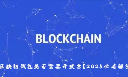 区块链钱包是否需要开发票?2025必看解答